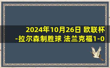 2024年10月26日 欧联杯-拉尔森制胜球 法兰克福1-0列加斯